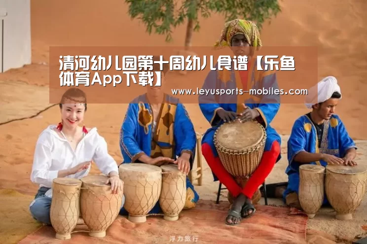 清河幼儿园第十周幼儿食谱【乐鱼体育App下载】(图3) 乐鱼极致竞技体验